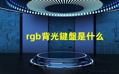 rgb背光鍵盤是什么意思 四分區rgb鍵盤是什么意思